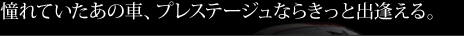 憧れていたあの車、プレステージュならきっと出逢える。